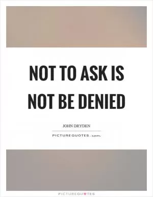 Not to ask is not be denied Picture Quote #1