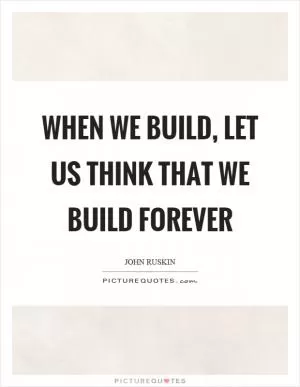 When we build, let us think that we build forever Picture Quote #1