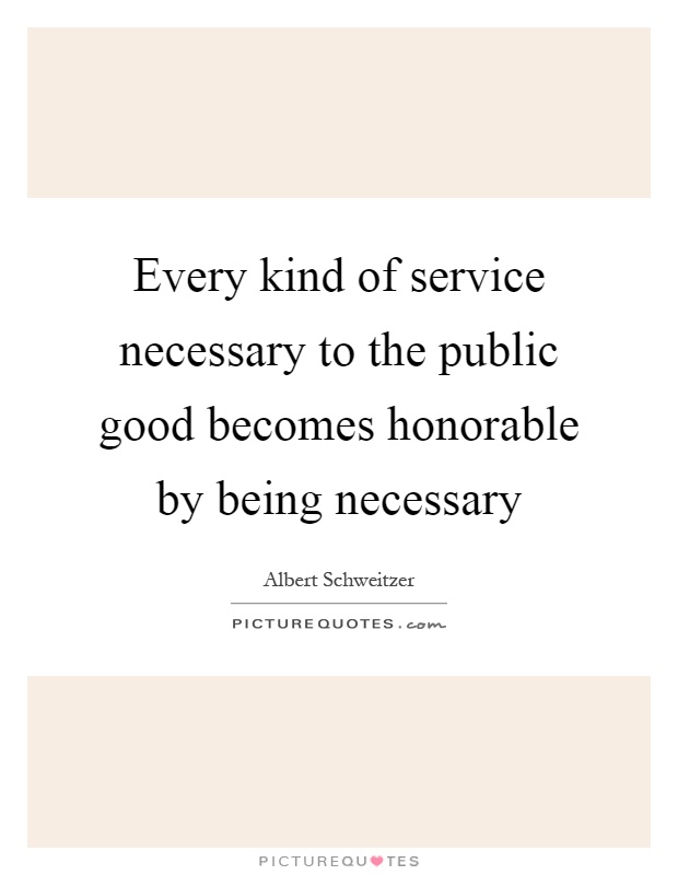 Every kind of service necessary to the public good becomes honorable by being necessary Picture Quote #1