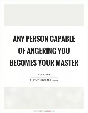 Any person capable of angering you becomes your master Picture Quote #1