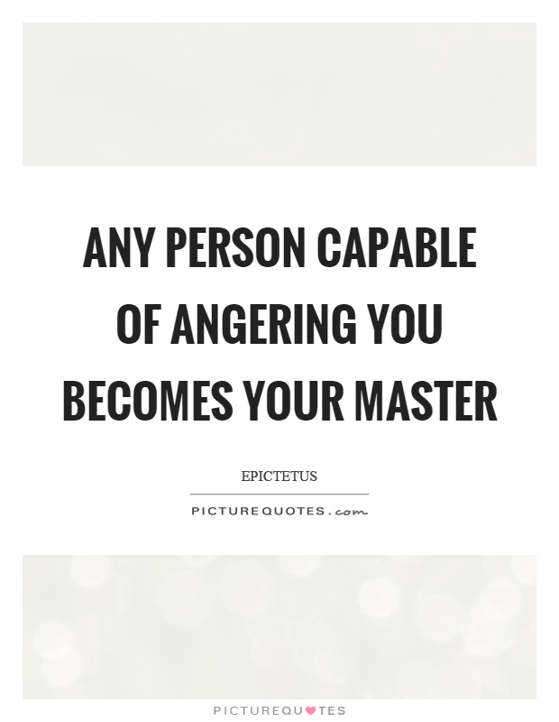 Any person capable of angering you becomes your master Picture Quote #1