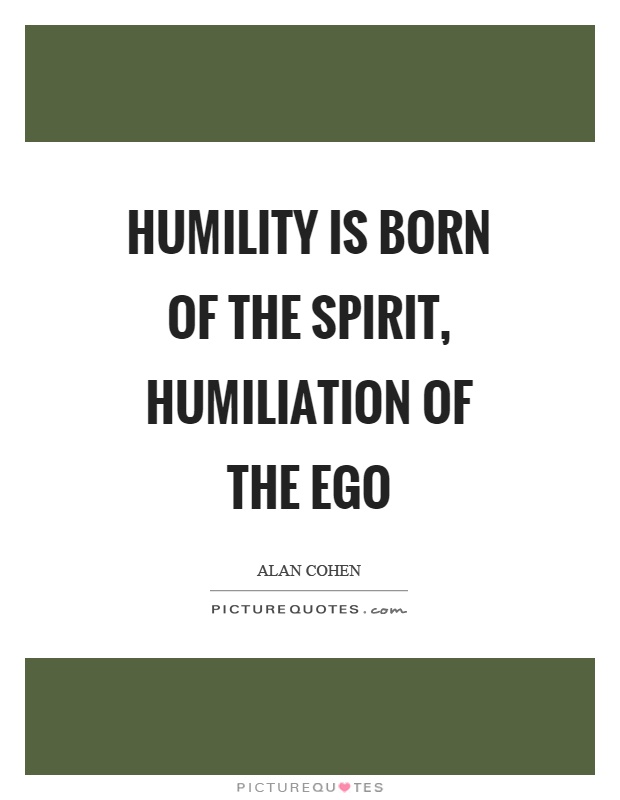 Humility is born of the spirit, humiliation of the ego Picture Quote #1