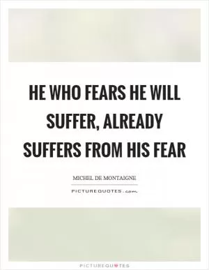 He who fears he will suffer, already suffers from his fear Picture Quote #1