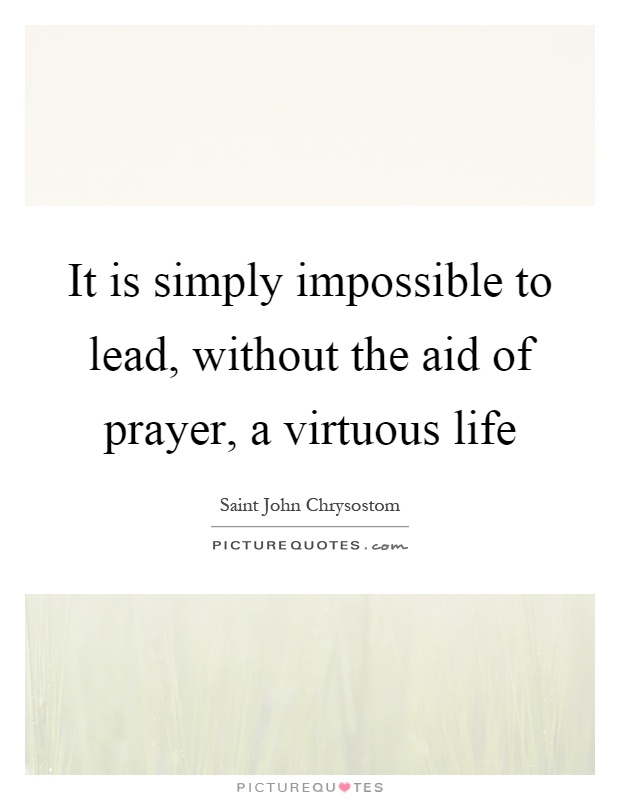 It is simply impossible to lead, without the aid of prayer, a virtuous life Picture Quote #1