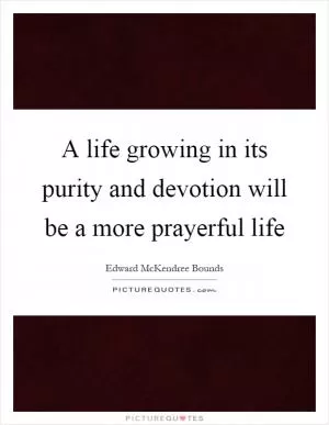 A life growing in its purity and devotion will be a more prayerful life Picture Quote #1