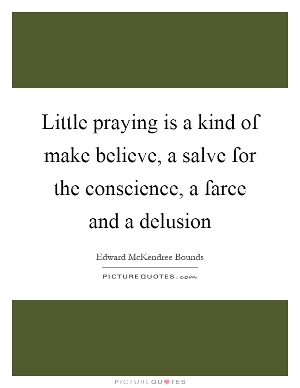 Little praying is a kind of make believe, a salve for the conscience, a farce and a delusion Picture Quote #1
