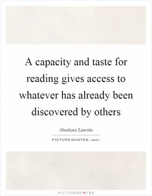 A capacity and taste for reading gives access to whatever has already been discovered by others Picture Quote #1