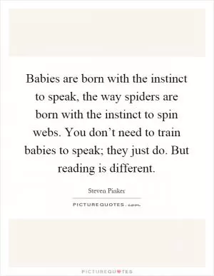 Babies are born with the instinct to speak, the way spiders are born with the instinct to spin webs. You don’t need to train babies to speak; they just do. But reading is different Picture Quote #1