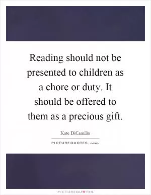 Reading should not be presented to children as a chore or duty. It should be offered to them as a precious gift Picture Quote #1