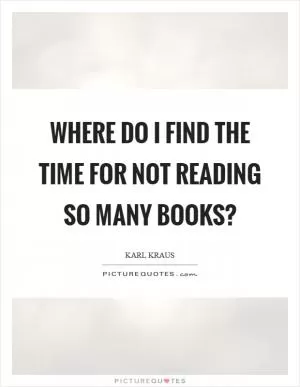 Where do I find the time for not reading so many books? Picture Quote #1