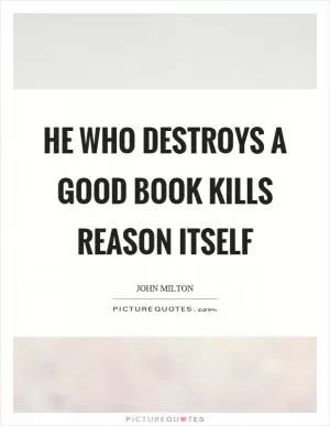 He who destroys a good book kills reason itself Picture Quote #1