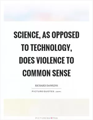 Science, as opposed to technology, does violence to common sense Picture Quote #1
