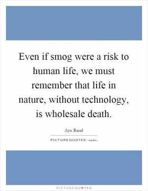 Even if smog were a risk to human life, we must remember that life in nature, without technology, is wholesale death Picture Quote #1