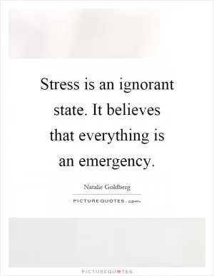 Stress is an ignorant state. It believes that everything is an emergency Picture Quote #1