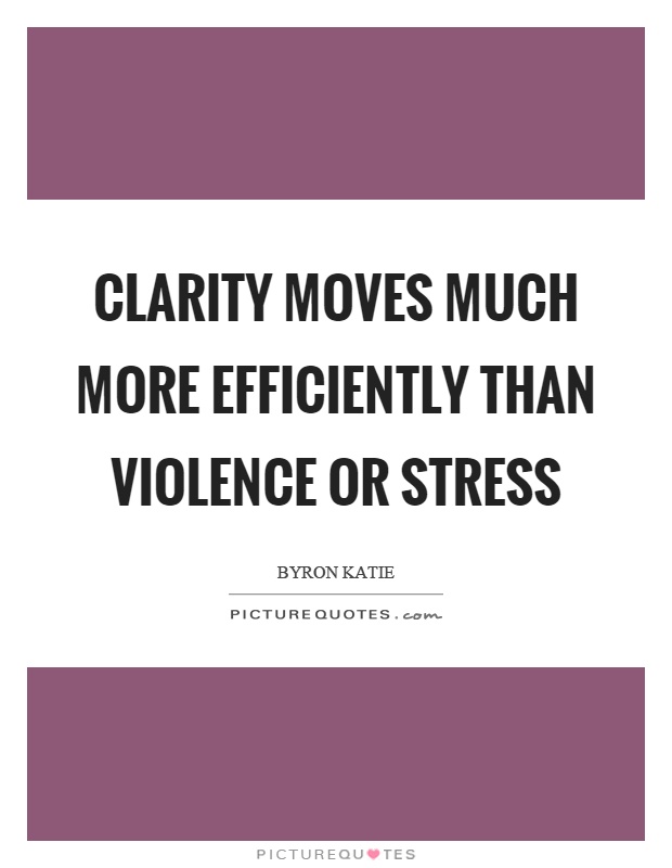 Clarity moves much more efficiently than violence or stress Picture Quote #1