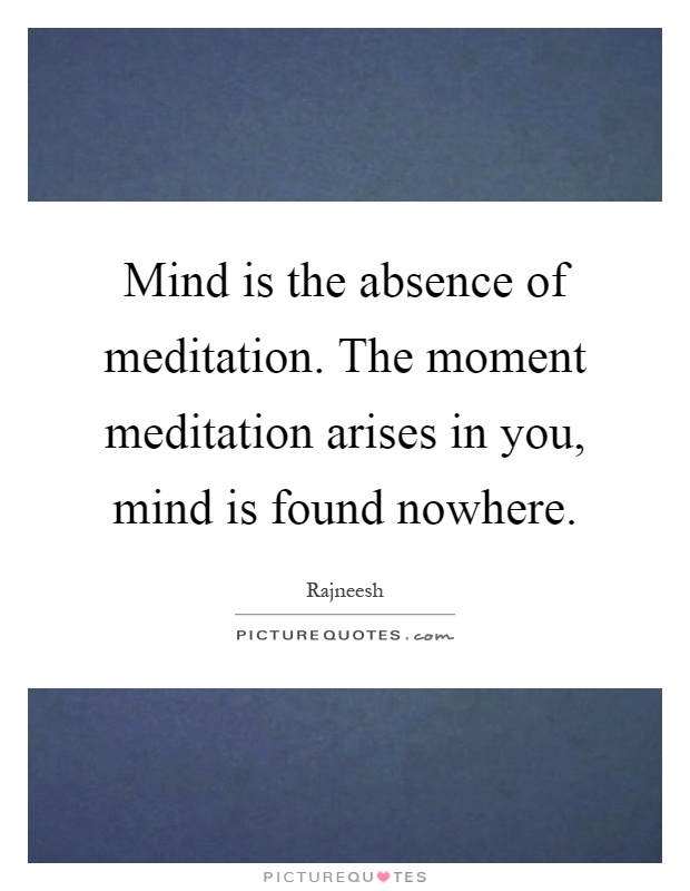 Mind is the absence of meditation. The moment meditation arises in you, mind is found nowhere Picture Quote #1