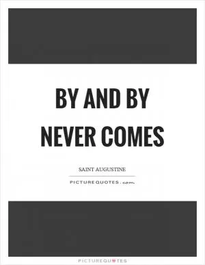 By and by never comes Picture Quote #1