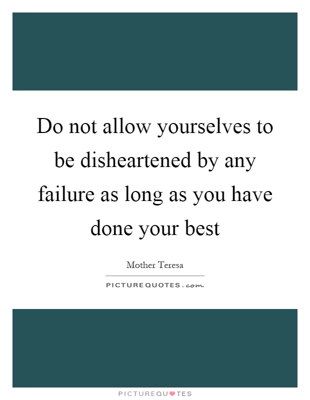 Do not allow yourselves to be disheartened by any failure as long as you have done your best Picture Quote #1