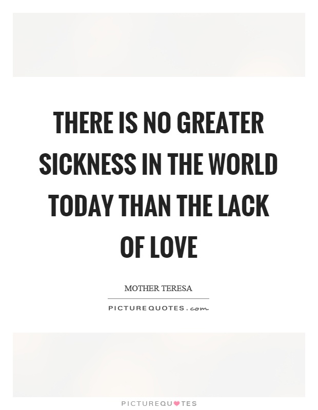 There is no greater sickness in the world today than the lack of love Picture Quote #1