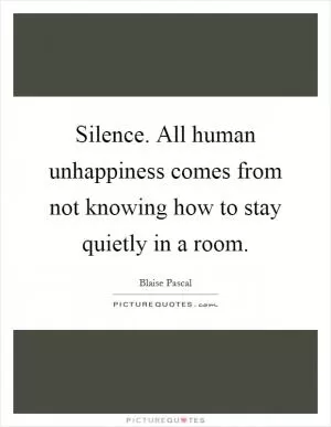 Silence. All human unhappiness comes from not knowing how to stay quietly in a room Picture Quote #1