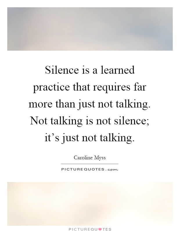Silence is a learned practice that requires far more than just not talking. Not talking is not silence; it's just not talking Picture Quote #1