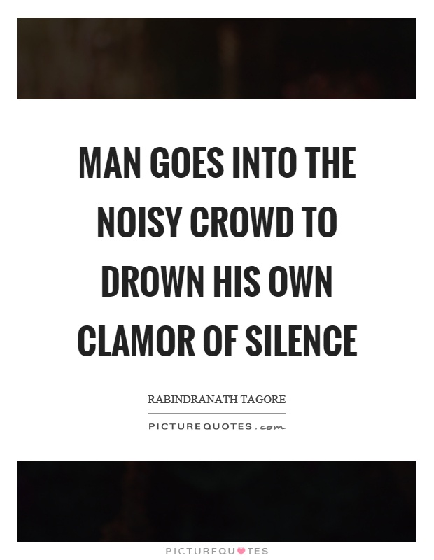 Man goes into the noisy crowd to drown his own clamor of silence Picture Quote #1