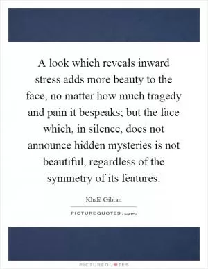 A look which reveals inward stress adds more beauty to the face, no matter how much tragedy and pain it bespeaks; but the face which, in silence, does not announce hidden mysteries is not beautiful, regardless of the symmetry of its features Picture Quote #1