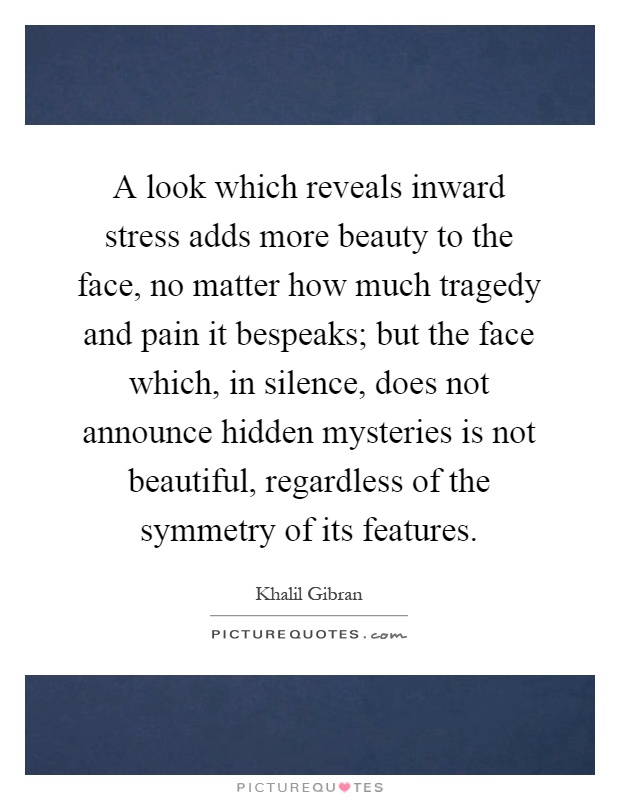 A look which reveals inward stress adds more beauty to the face, no matter how much tragedy and pain it bespeaks; but the face which, in silence, does not announce hidden mysteries is not beautiful, regardless of the symmetry of its features Picture Quote #1
