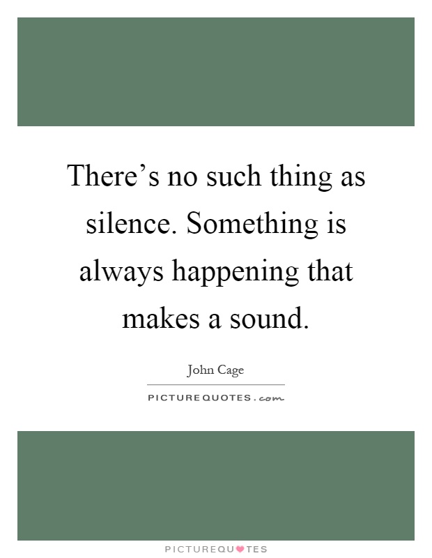 There's no such thing as silence. Something is always happening that makes a sound Picture Quote #1