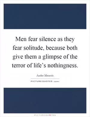 Men fear silence as they fear solitude, because both give them a glimpse of the terror of life’s nothingness Picture Quote #1