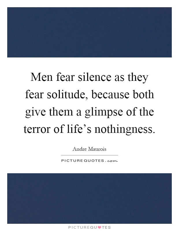 Men fear silence as they fear solitude, because both give them a glimpse of the terror of life's nothingness Picture Quote #1