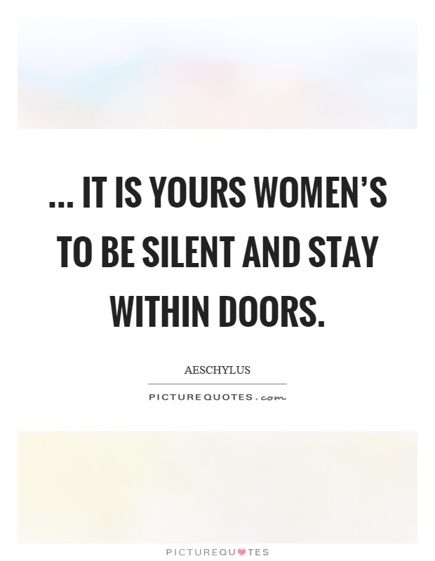 ... it is yours women's to be silent and stay within doors Picture Quote #1