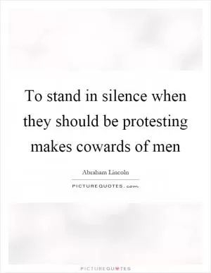 To stand in silence when they should be protesting makes cowards of men Picture Quote #1
