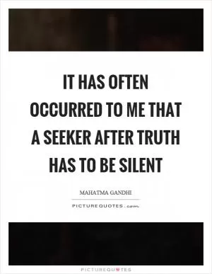 It has often occurred to me that a seeker after truth has to be silent Picture Quote #1