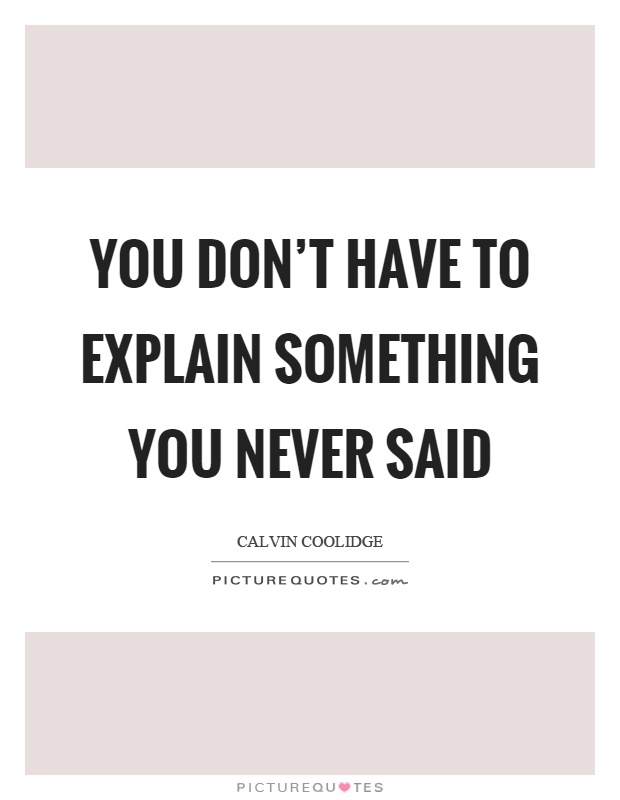You don't have to explain something you never said Picture Quote #1