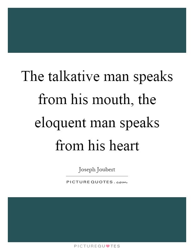 The talkative man speaks from his mouth, the eloquent man speaks from his heart Picture Quote #1