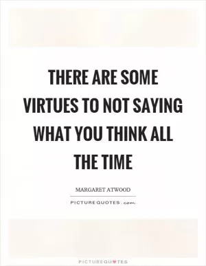 There are some virtues to not saying what you think all the time Picture Quote #1