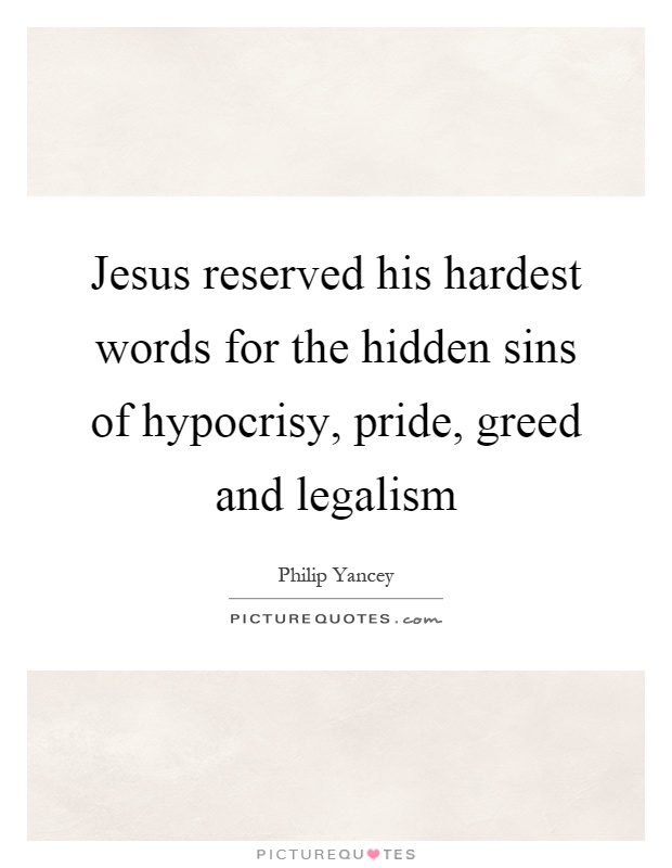 Jesus reserved his hardest words for the hidden sins of hypocrisy, pride, greed and legalism Picture Quote #1