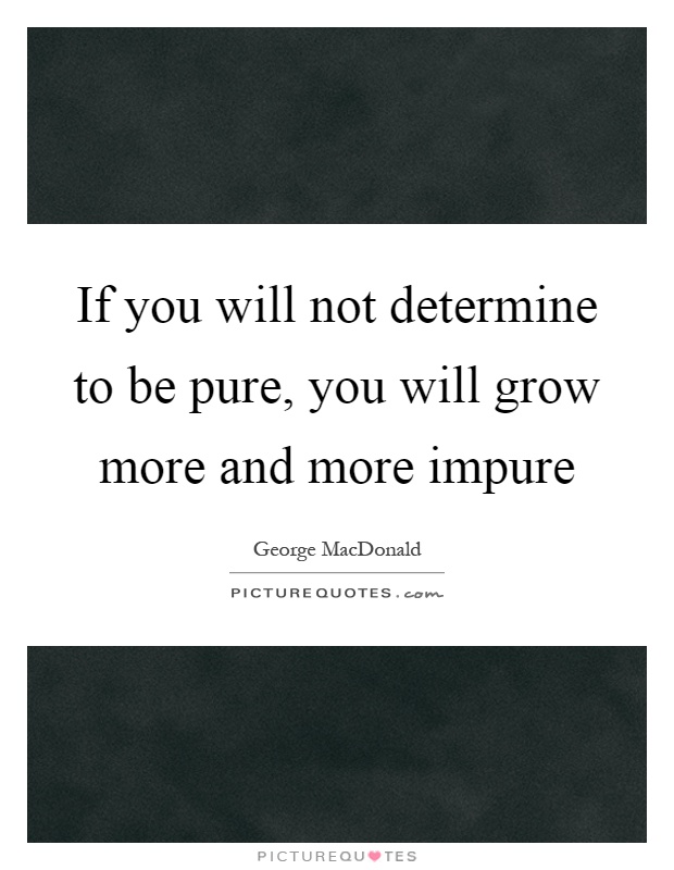 If you will not determine to be pure, you will grow more and more impure Picture Quote #1