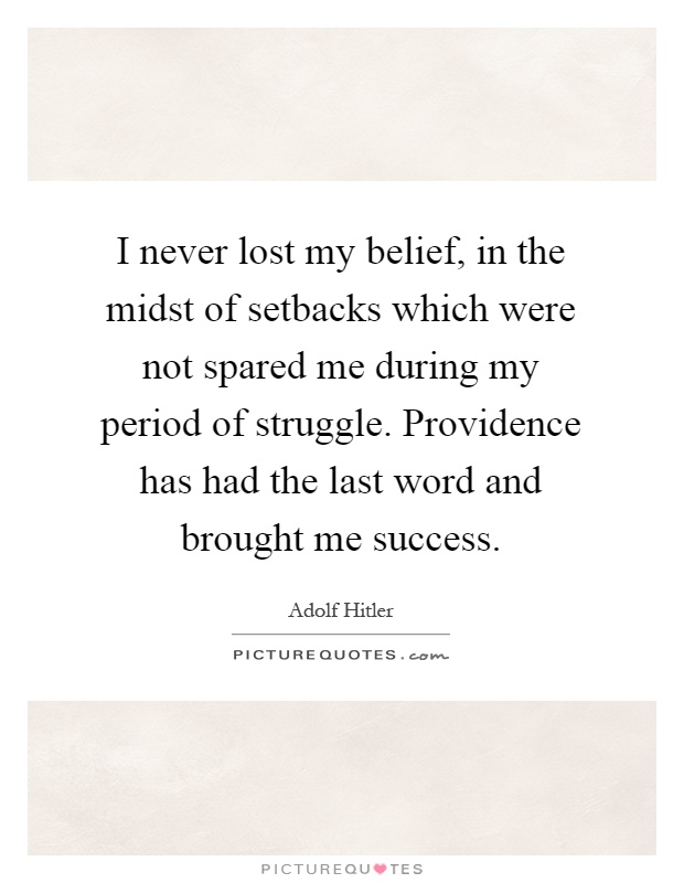 I never lost my belief, in the midst of setbacks which were not spared me during my period of struggle. Providence has had the last word and brought me success Picture Quote #1