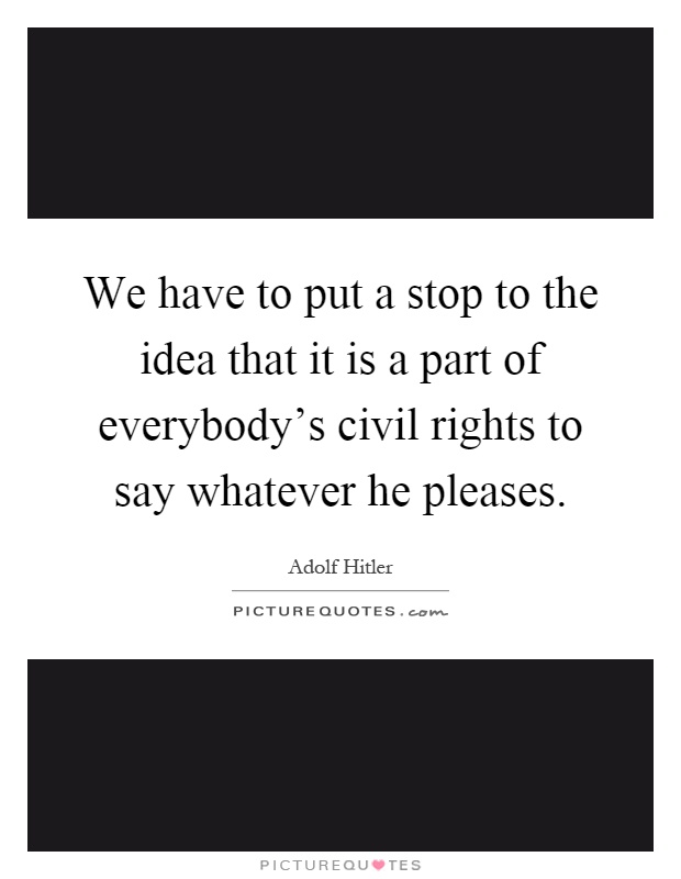We have to put a stop to the idea that it is a part of everybody's civil rights to say whatever he pleases Picture Quote #1