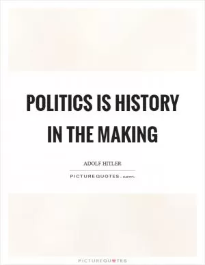 Politics is history in the making Picture Quote #1