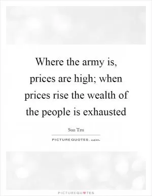 Where the army is, prices are high; when prices rise the wealth of the people is exhausted Picture Quote #1