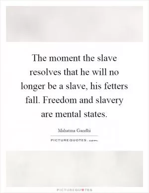 The moment the slave resolves that he will no longer be a slave, his fetters fall. Freedom and slavery are mental states Picture Quote #1