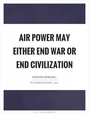Air power may either end war or end civilization Picture Quote #1
