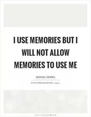 I use memories but I will not allow memories to use me Picture Quote #1