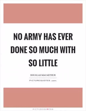 No army has ever done so much with so little Picture Quote #1