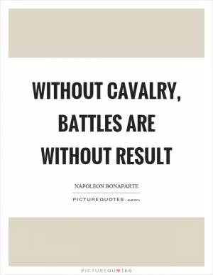Without cavalry, battles are without result Picture Quote #1