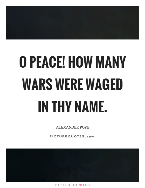 O peace! how many wars were waged in thy name Picture Quote #1