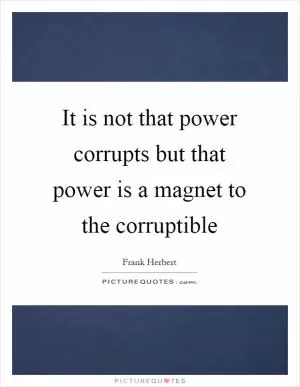 It is not that power corrupts but that power is a magnet to the corruptible Picture Quote #1